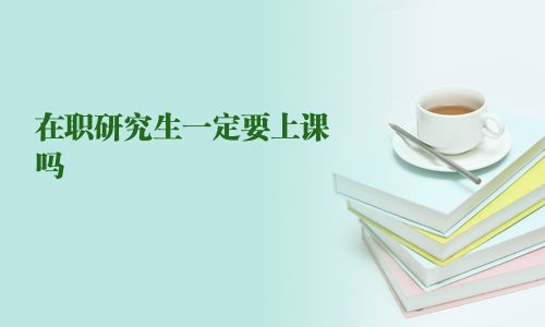 在职研究生一定要上课吗
