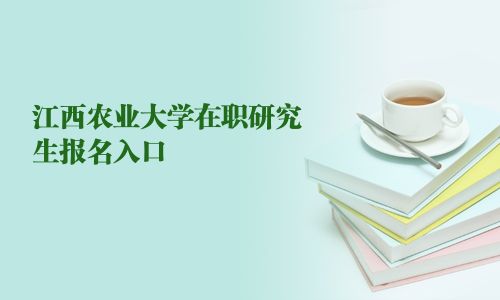 江西农业大学在职研究生报名入口