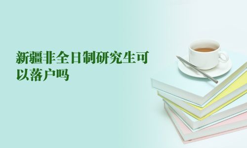 新疆非全日制研究生可以落户吗
