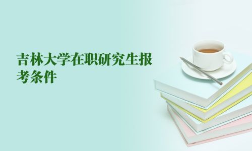 吉林大学在职研究生报考条件