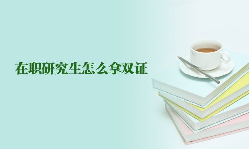 在职研究生怎么拿双证