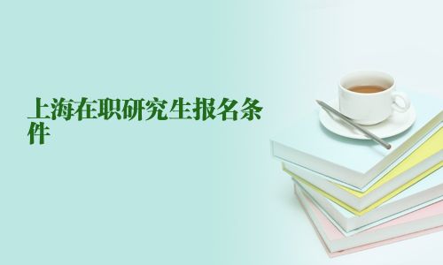 上海在职研究生报名条件