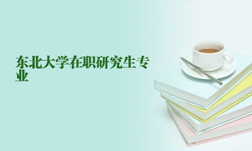 东北大学在职研究生专业