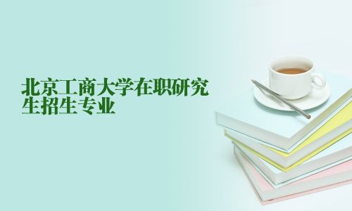 北京工商大学在职研究生招生专业