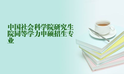 中国社会科学院研究生院同等学力申硕招生专业