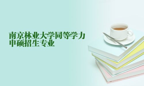 南京林业大学同等学力申硕招生专业