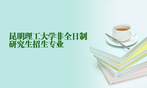 昆明理工大学非全日制研究生招生专业
