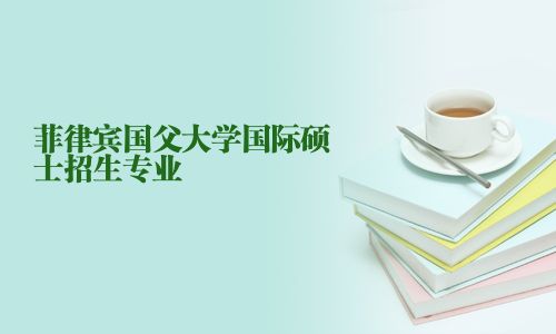 菲律宾国父大学国际硕士招生专业