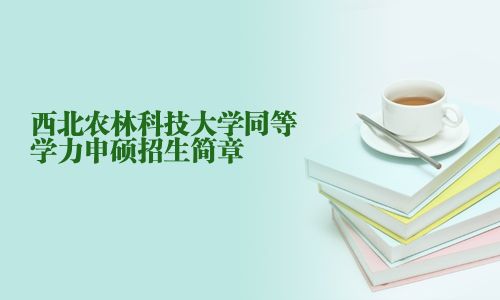 西北农林科技大学同等学力申硕招生简章