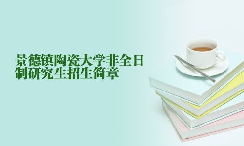 景德镇陶瓷大学非全日制研究生招生简章
