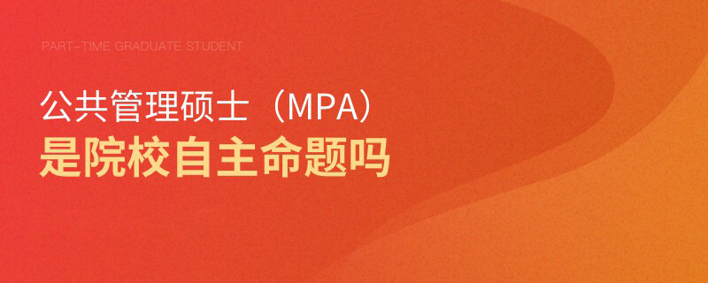 公共管理硕士（MPA）是院校自主命题吗