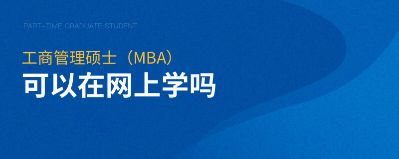 工商管理硕士（MBA）可以在网上学吗