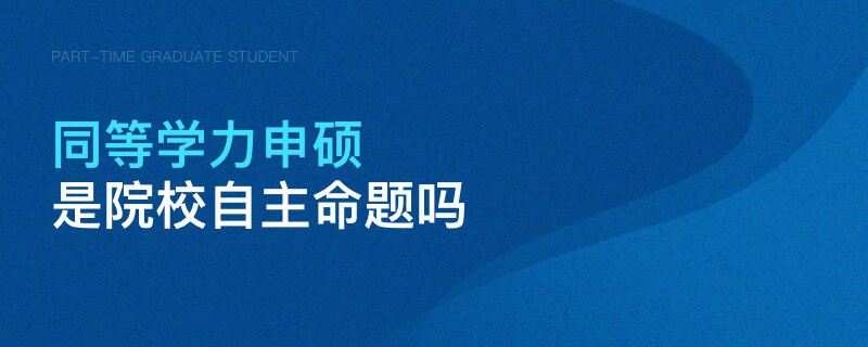 同等学力申硕是院校自主命题吗