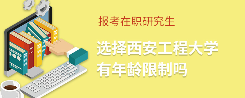 报考在职研究生选择西安工程大学有年龄限制吗