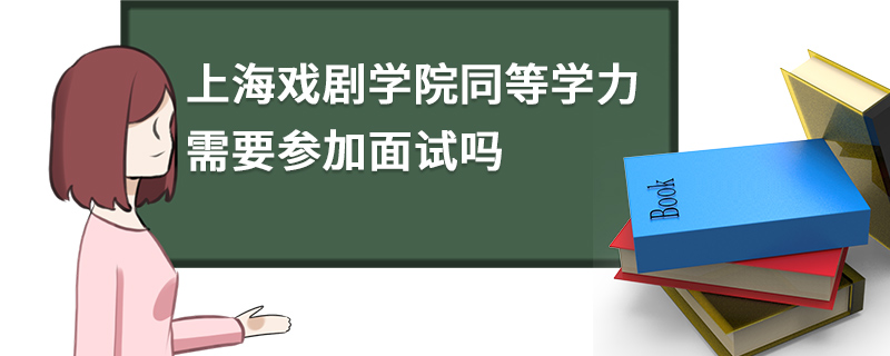 上海戏剧学院同等学力需要参加面试吗