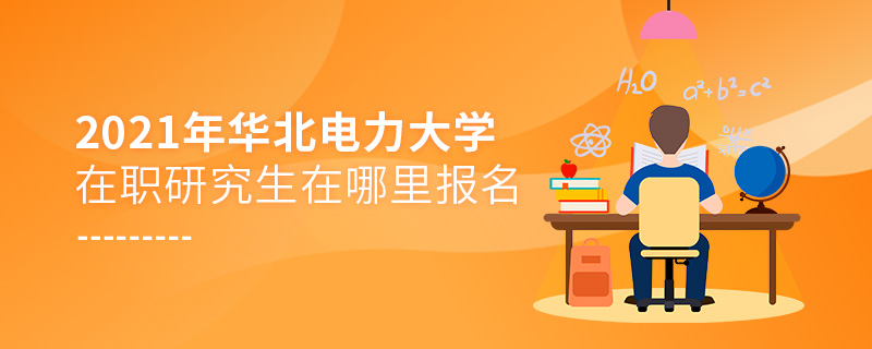 2021年华北电力大学在职研究生在哪里报名