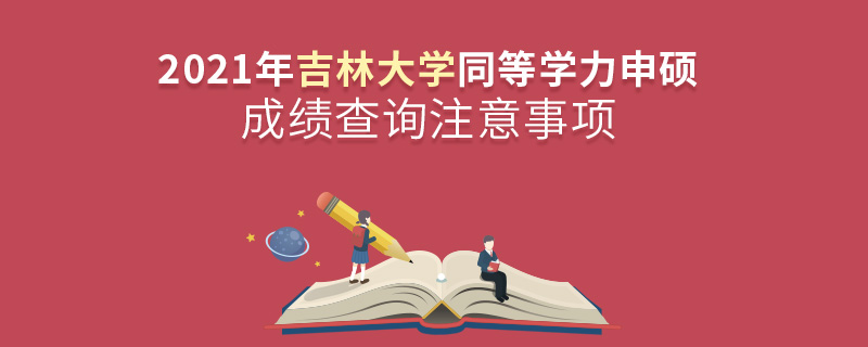 2021年吉林大学同等学力申硕成绩查询注意事项