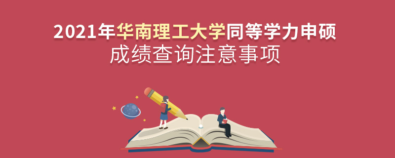 2021年华南理工大学同等学力申硕成绩查询注意事项