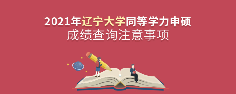 2021年辽宁大学同等学力申硕成绩查询注意事项