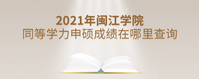 2021年闽江学院同等学力申硕成绩在哪里查询