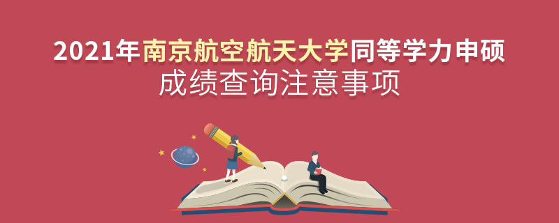 2021年南京航空航天大学同等学力申硕成绩查询注意事项