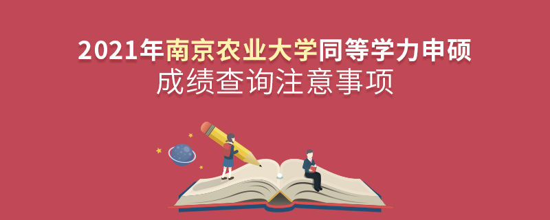 2021年南京农业大学同等学力申硕成绩查询注意事项