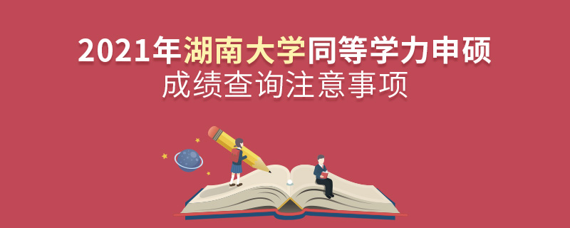 2021年湖南大学同等学力申硕成绩查询注意事项