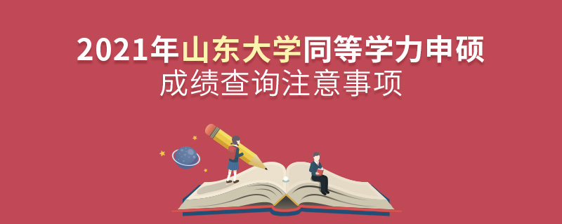 2021年山东大学同等学力申硕成绩查询注意事项