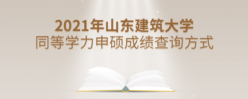 2021年山东建筑大学同等学力申硕成绩查询方式