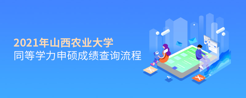 2021年山西农业大学同等学力申硕成绩查询流程