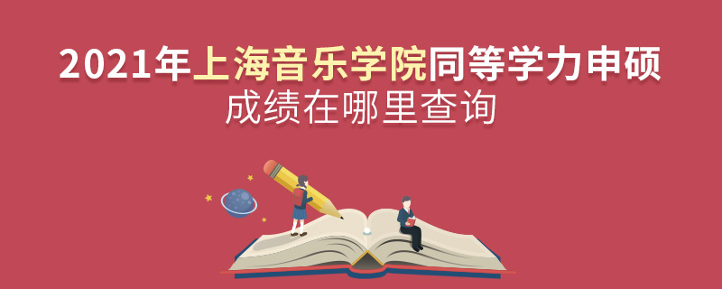 2021年上海音乐学院同等学力申硕成绩在哪里查询