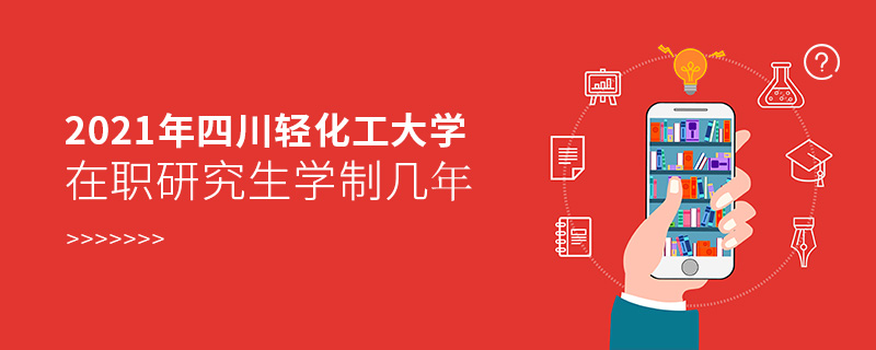 2021年四川轻化工大学在职研究生学制几年