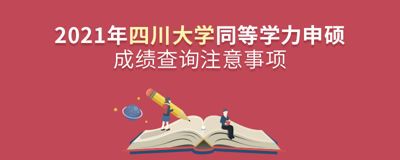 2021年四川大学同等学力申硕成绩查询注意事项