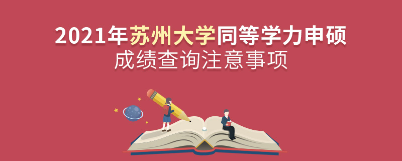 2021年苏州大学同等学力申硕成绩查询注意事项