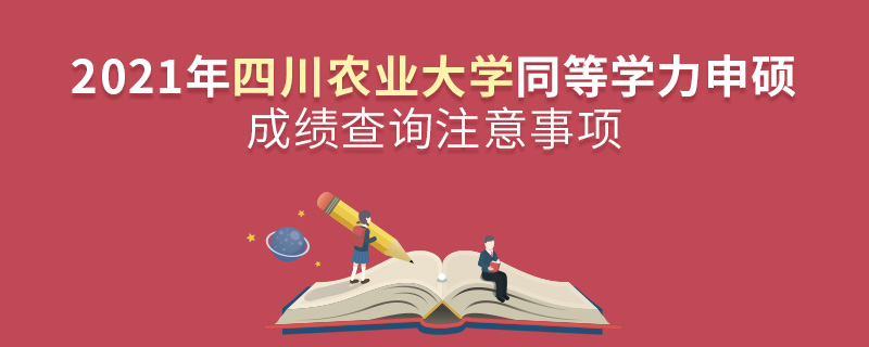 2021年四川农业大学同等学力申硕成绩查询注意事项