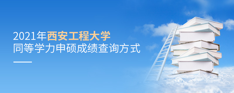 2021年西安工程大学同等学力申硕成绩查询方式