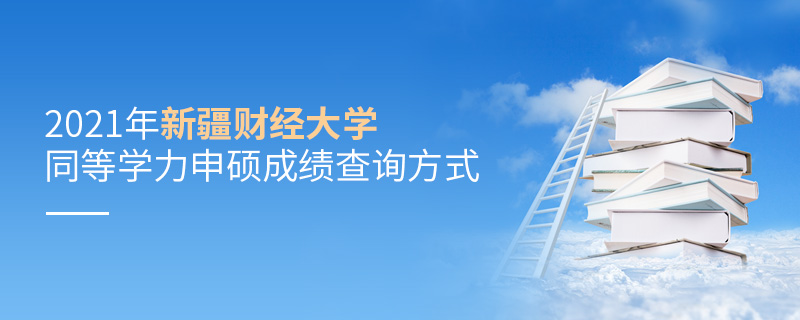 2021年新疆财经大学同等学力申硕成绩查询方式