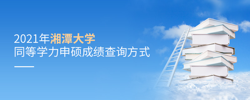 2021年湘潭大学同等学力申硕成绩查询方式