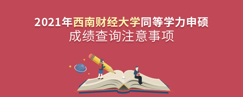 2021年西南财经大学同等学力申硕成绩查询注意事项