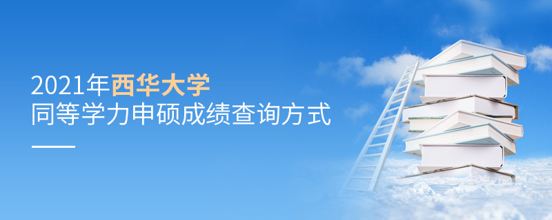2021年西华大学同等学力申硕成绩查询方式