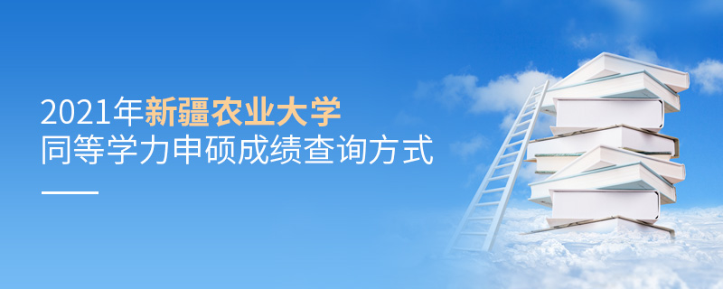 2021年新疆农业大学同等学力申硕成绩查询方式