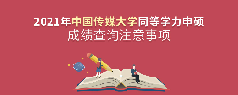 2021年中国传媒大学同等学力申硕成绩查询注意事项