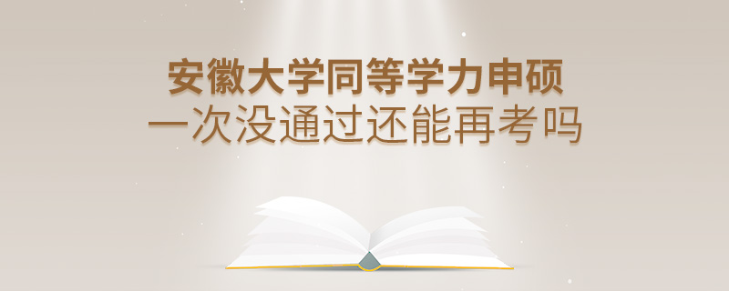 安徽大学同等学力申硕一次没通过还能再考吗