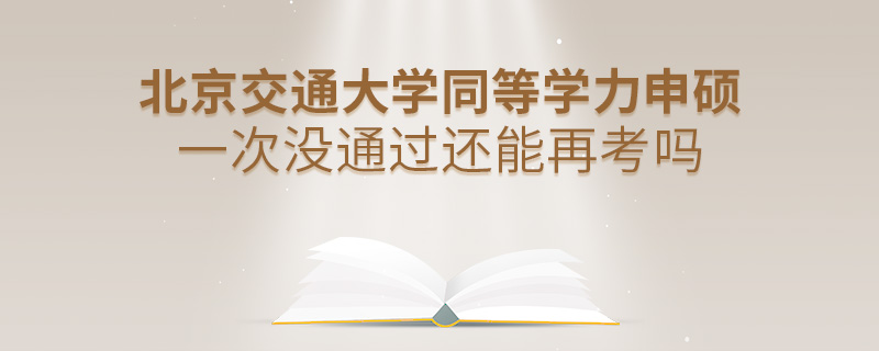 北京交通大学同等学力申硕一次没通过还能再考吗