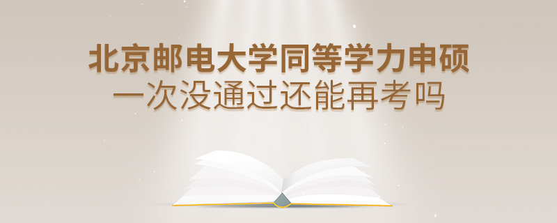 北京邮电大学同等学力申硕一次没通过还能再考吗