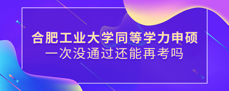 合肥工业大学同等学力申硕一次没通过还能再考吗