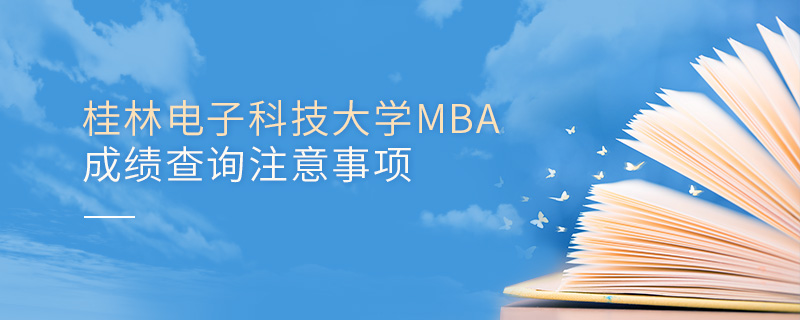 桂林电子科技大学MBA成绩查询注意事项