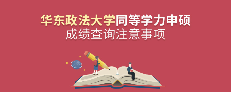 华东政法大学同等学力申硕成绩查询注意事项