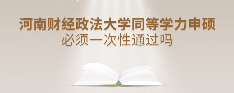 河南财经政法大学同等学力申硕必须一次性通过吗