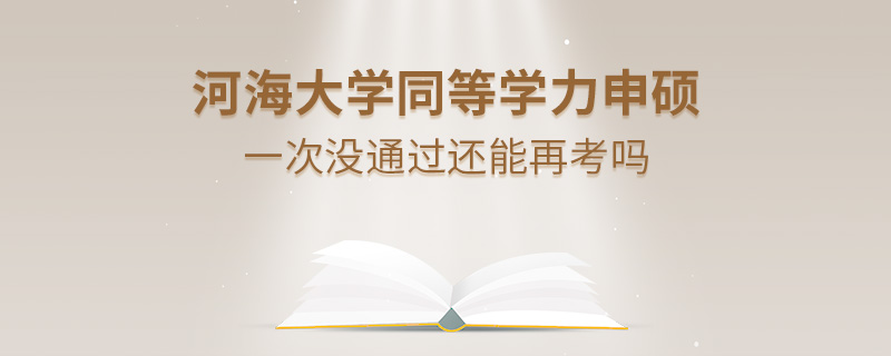 河海大学同等学力申硕一次没通过还能再考吗